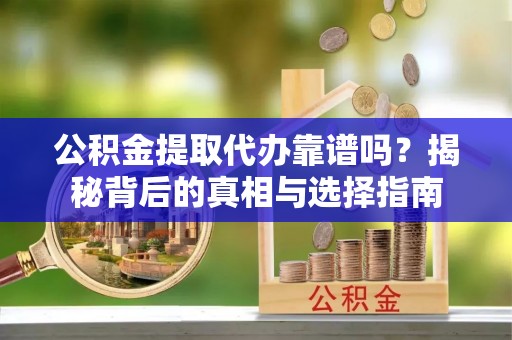 梁山公积金提取代办靠谱吗？揭秘背后的真相与选择指南