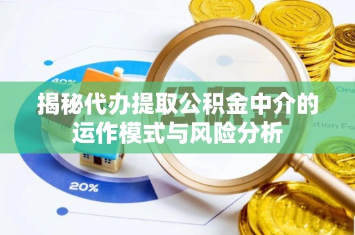 梁山揭秘代办提取公积金中介的运作模式与风险分析