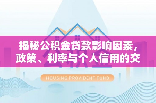 梁山揭秘公积金贷款影响因素，政策、利率与个人信用的交织作用
