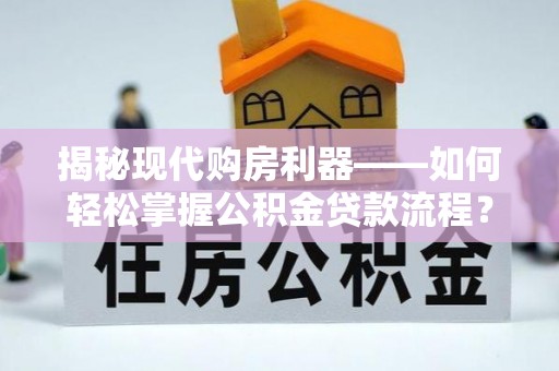 梁山揭秘现代购房利器——如何轻松掌握公积金贷款流程？