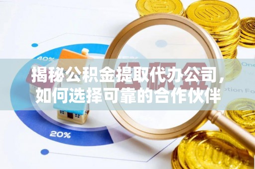 梁山揭秘公积金提取代办公司，如何选择可靠的合作伙伴