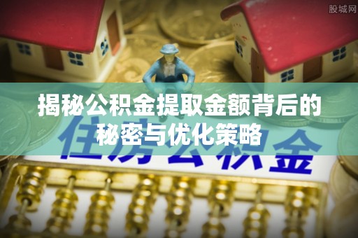 梁山揭秘公积金提取金额背后的秘密与优化策略