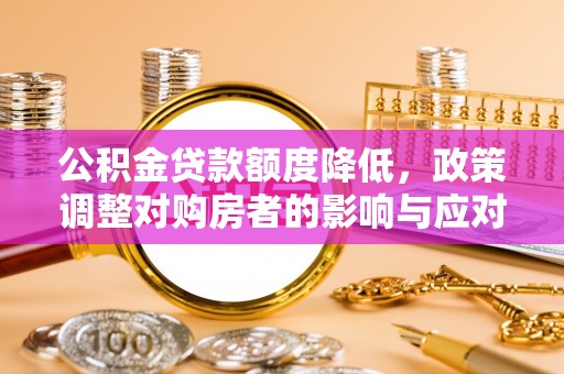 梁山公积金贷款额度降低，政策调整对购房者的影响与应对策略