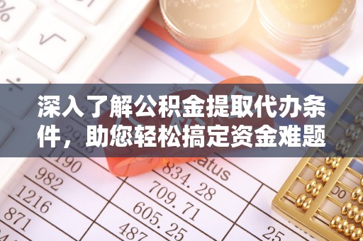 梁山深入了解公积金提取代办条件，助您轻松搞定资金难题