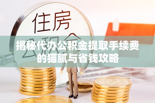 梁山揭秘代办公积金提取手续费的猫腻与省钱攻略