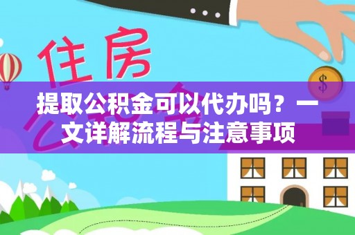 梁山提取公积金可以代办吗？一文详解流程与注意事项