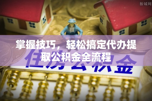 梁山掌握技巧，轻松搞定代办提取公积金全流程