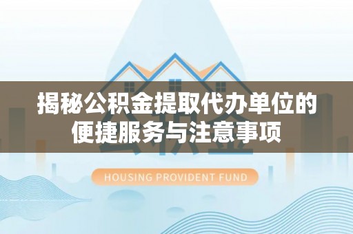 梁山揭秘公积金提取代办单位的便捷服务与注意事项