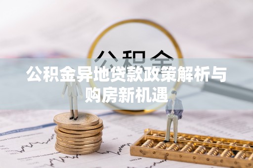 梁山公积金异地贷款政策解析与购房新机遇