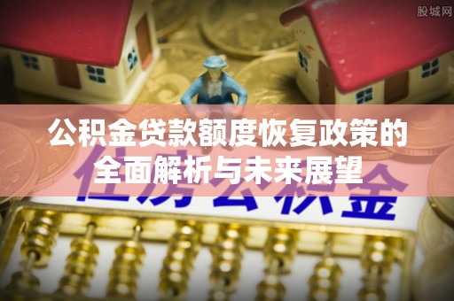 梁山公积金贷款额度恢复政策的全面解析与未来展望