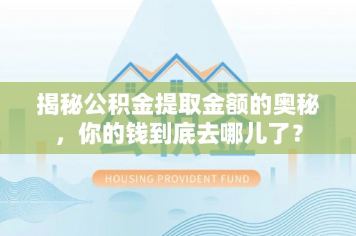 梁山揭秘公积金提取金额的奥秘，你的钱到底去哪儿了？