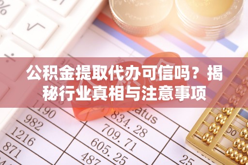 梁山公积金提取代办可信吗？揭秘行业真相与注意事项