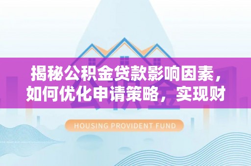 梁山揭秘公积金贷款影响因素，如何优化申请策略，实现财务自由？
