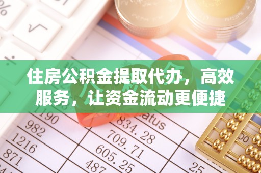 梁山住房公积金提取代办，高效服务，让资金流动更便捷