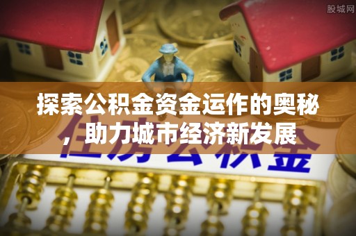 梁山探索公积金资金运作的奥秘，助力城市经济新发展