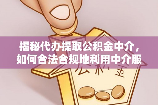 梁山揭秘代办提取公积金中介，如何合法合规地利用中介服务