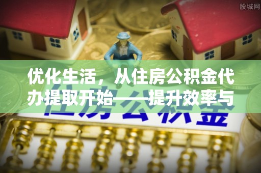 梁山优化生活，从住房公积金代办提取开始——提升效率与便捷的秘诀