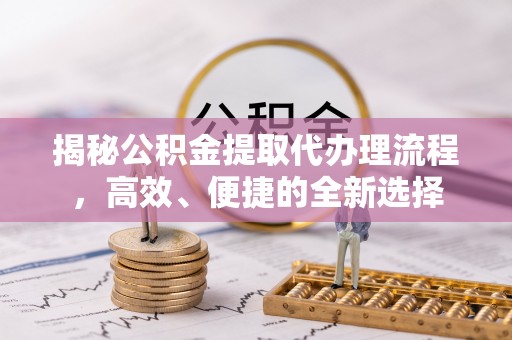 梁山揭秘公积金提取代办理流程，高效、便捷的全新选择