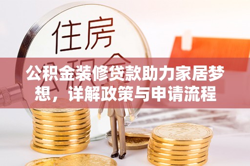 梁山公积金装修贷款助力家居梦想，详解政策与申请流程
