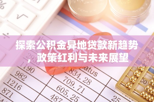 梁山探索公积金异地贷款新趋势，政策红利与未来展望