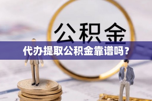 梁山代办提取公积金靠谱吗？