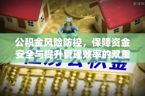 梁山公积金风险防控，保障资金安全与提升管理效率的双重探索