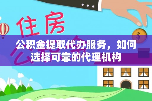 梁山公积金提取代办服务，如何选择可靠的代理机构