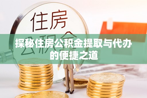 梁山探秘住房公积金提取与代办的便捷之道