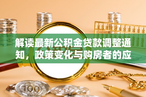 梁山解读最新公积金贷款调整通知，政策变化与购房者的应对策略