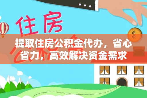 梁山提取住房公积金代办，省心省力，高效解决资金需求
