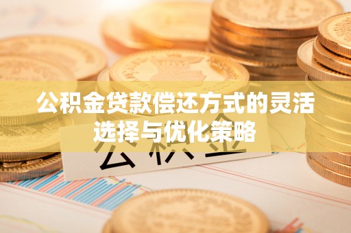 梁山公积金贷款偿还方式的灵活选择与优化策略