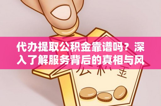 梁山代办提取公积金靠谱吗？深入了解服务背后的真相与风险
