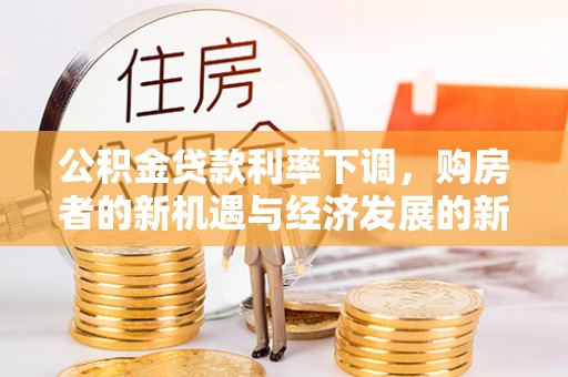 梁山公积金贷款利率下调，购房者的新机遇与经济发展的新动力