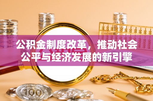 梁山公积金制度改革，推动社会公平与经济发展的新引擎