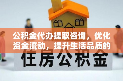 梁山公积金代办提取咨询，优化资金流动，提升生活品质的明智选择