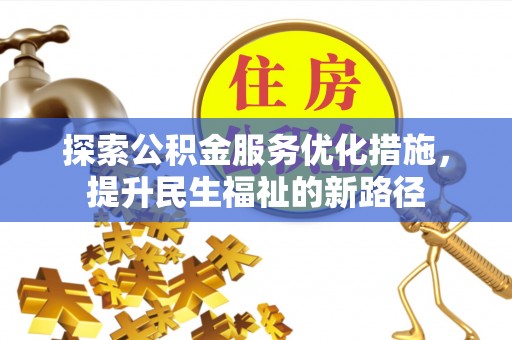 梁山探索公积金服务优化措施，提升民生福祉的新路径