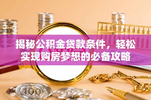梁山揭秘公积金贷款条件，轻松实现购房梦想的必备攻略