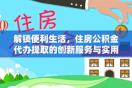 梁山解锁便利生活，住房公积金代办提取的创新服务与实用指南