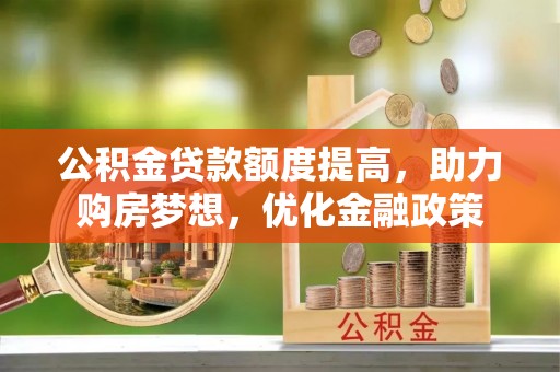 梁山公积金贷款额度提高，助力购房梦想，优化金融政策