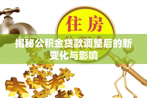 梁山揭秘公积金贷款调整后的新变化与影响