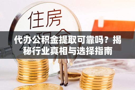 梁山代办公积金提取可靠吗？揭秘行业真相与选择指南