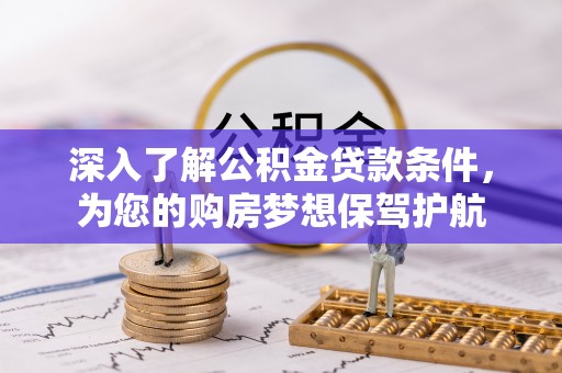 梁山深入了解公积金贷款条件，为您的购房梦想保驾护航