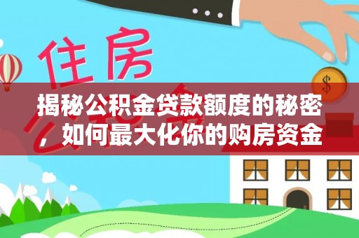 梁山揭秘公积金贷款额度的秘密，如何最大化你的购房资金