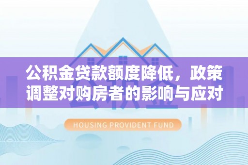 梁山公积金贷款额度降低，政策调整对购房者的影响与应对策略