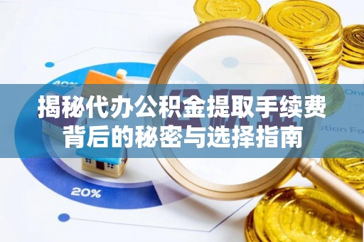 梁山揭秘代办公积金提取手续费背后的秘密与选择指南