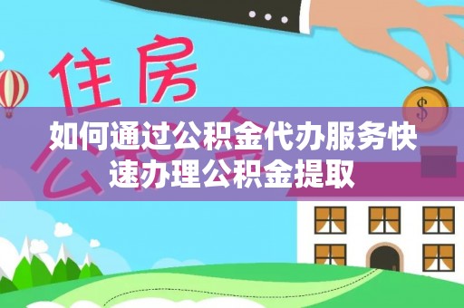 梁山如何通过公积金代办服务快速办理公积金提取