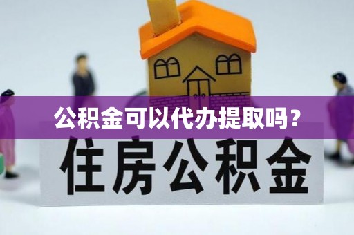 梁山公积金可以代办提取吗？