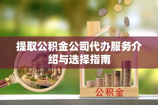 梁山提取公积金公司代办服务介绍与选择指南