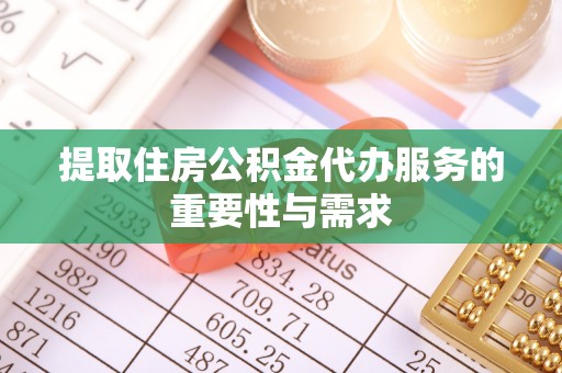 梁山提取住房公积金代办服务的重要性与需求