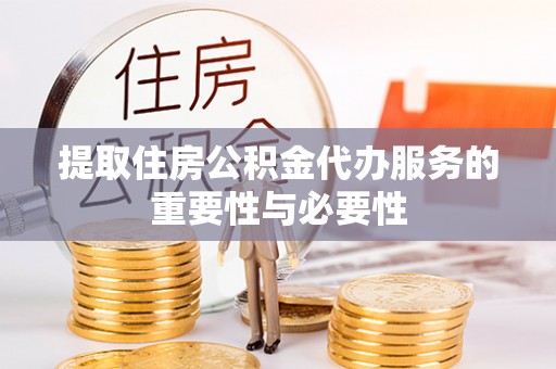 梁山提取住房公积金代办服务的重要性与必要性